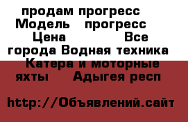 продам прогресс 4 › Модель ­ прогресс 4 › Цена ­ 40 000 - Все города Водная техника » Катера и моторные яхты   . Адыгея респ.